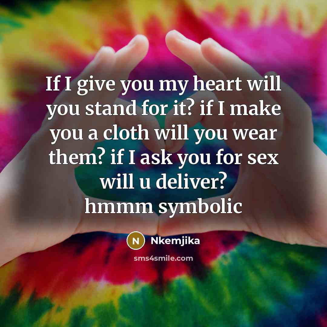 “If I give you my heart will you stand for it? if I make you a cloth will you wear them? if I ask you for sex will u deliver? hmmm symbolic” quote by Nkemjika