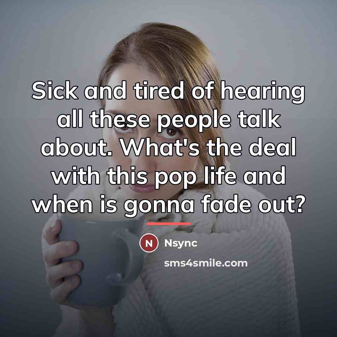 “Sick and tired of hearing all these people talk about.…” quote by Nsync