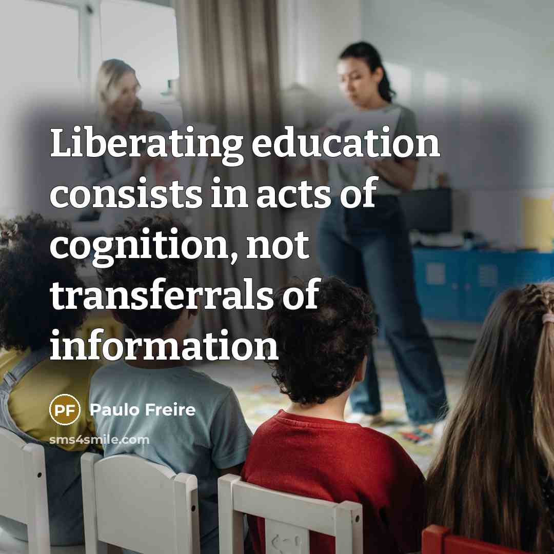 “Liberating education consists in acts of cognition, not transferrals of…” quote by Paulo Freire