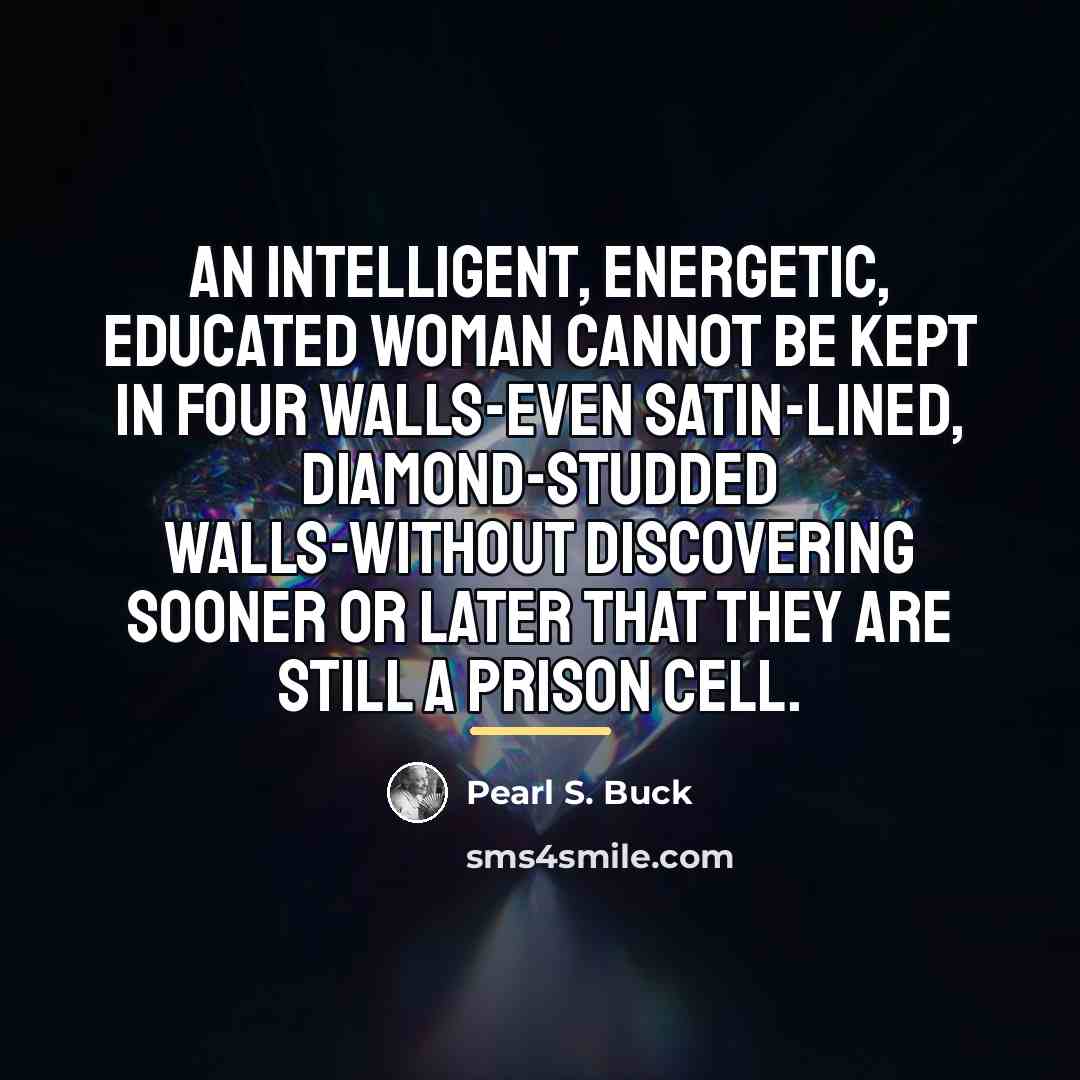 “An intelligent, energetic, educated woman cannot be kept in four…” quote by Pearl S. Buck
