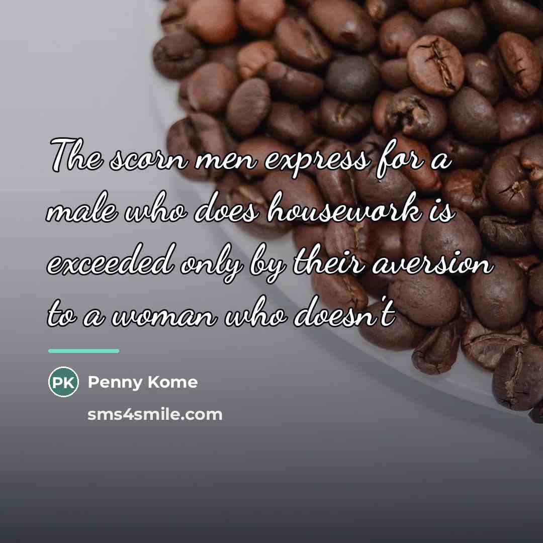 “The scorn men express for a male who does housework…” quote by Penny Kome