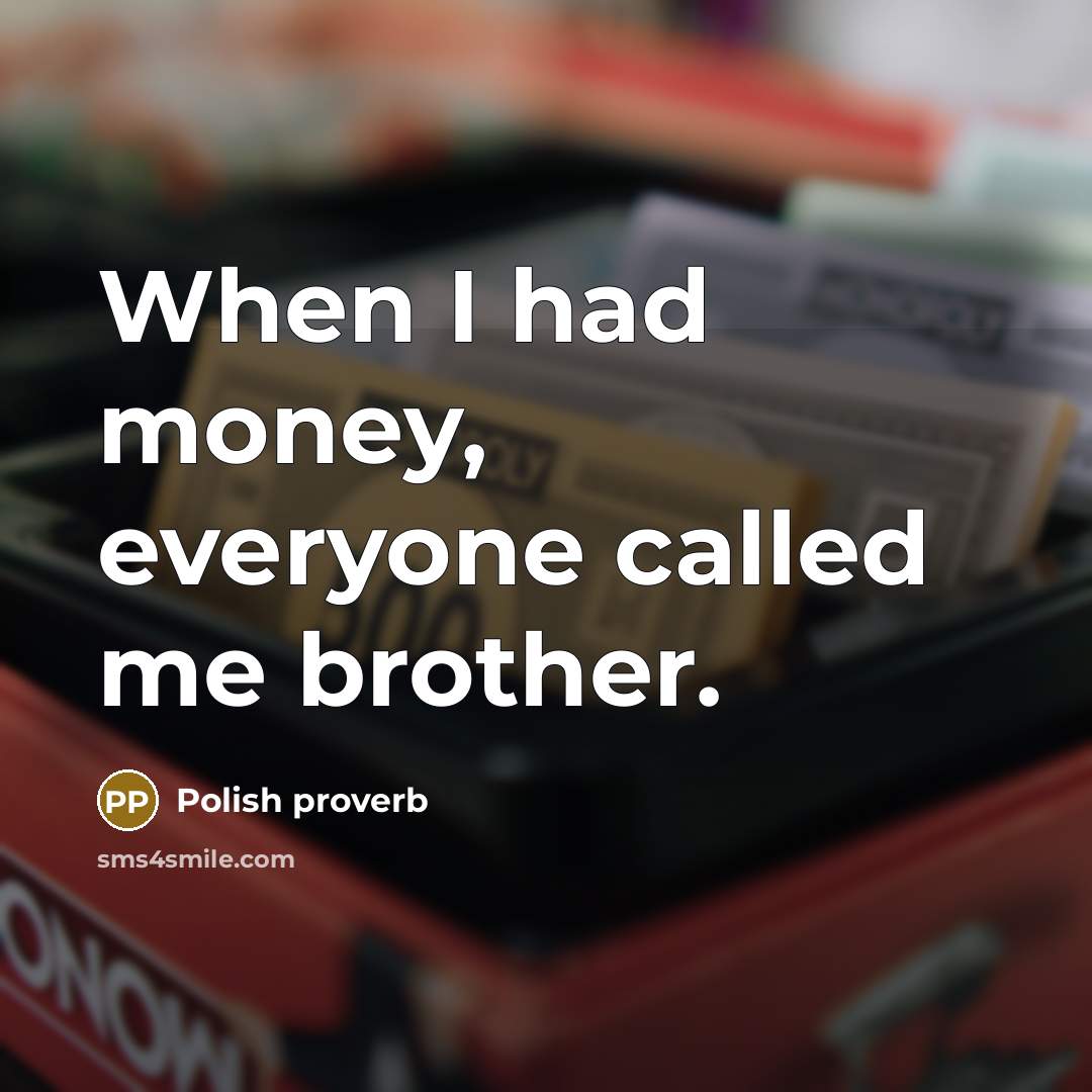 “When I had money, everyone called me brother.…” quote by Polish Proverb