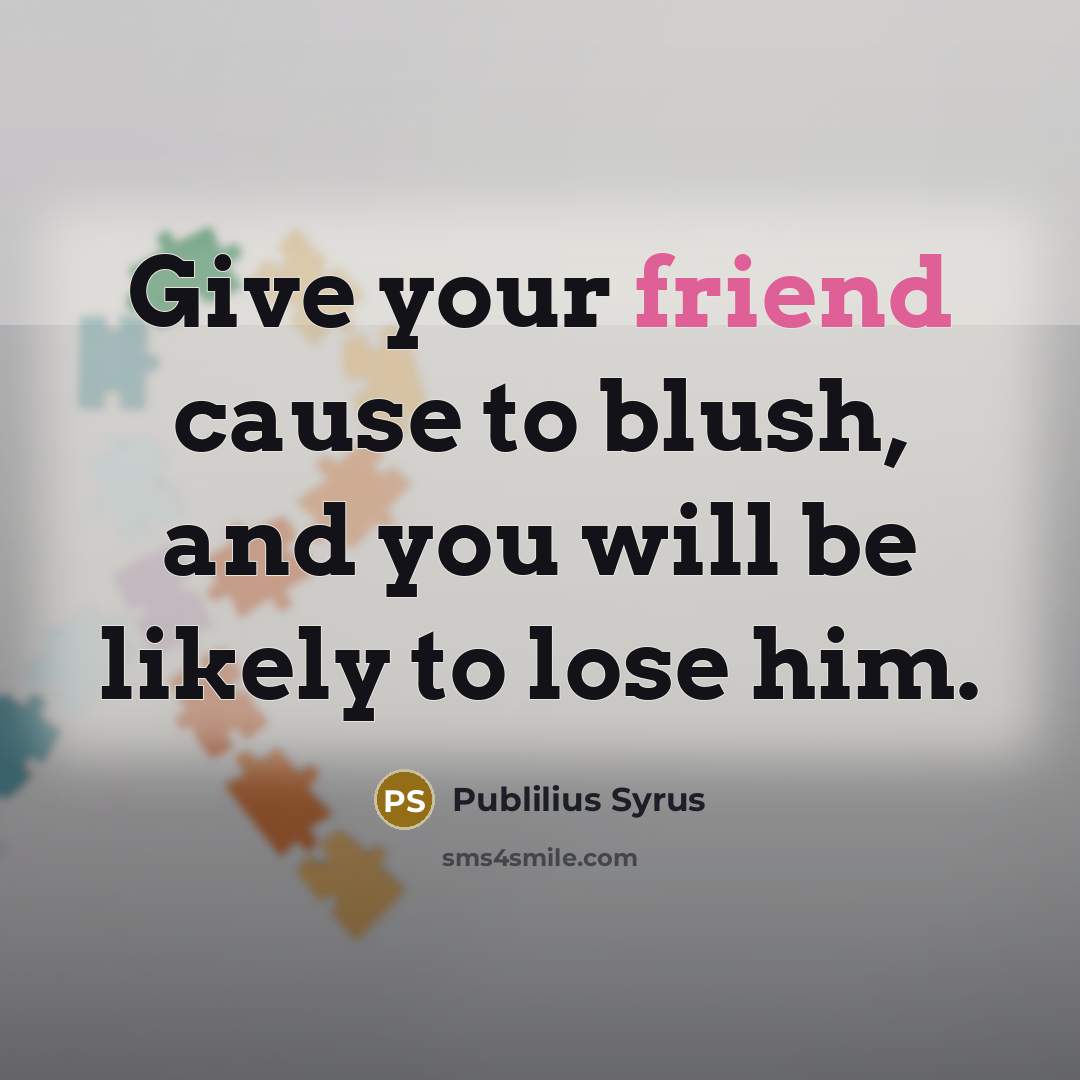 “Give your friend cause to blush, and you will be…” quote by Publilius Syrus