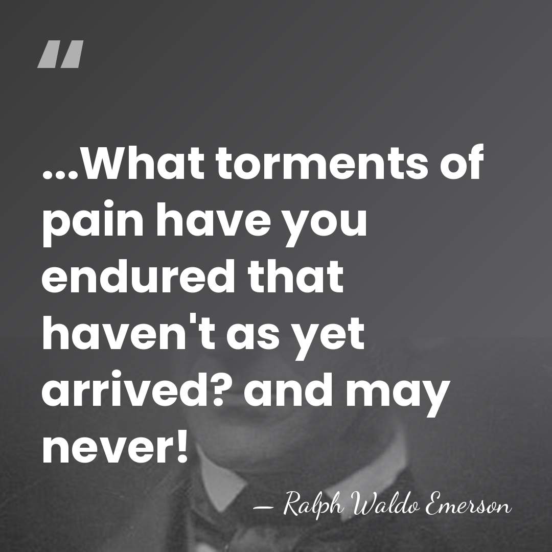 ...What torments of pain have you endured that haven't as yet arrived?&hellip; - Ralph Waldo Emerson