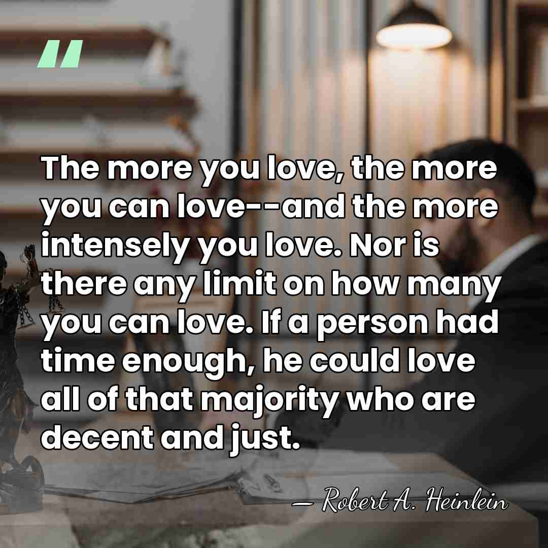 The more you love, the more you can love--and the more intensely&hellip; - Robert A. Heinlein