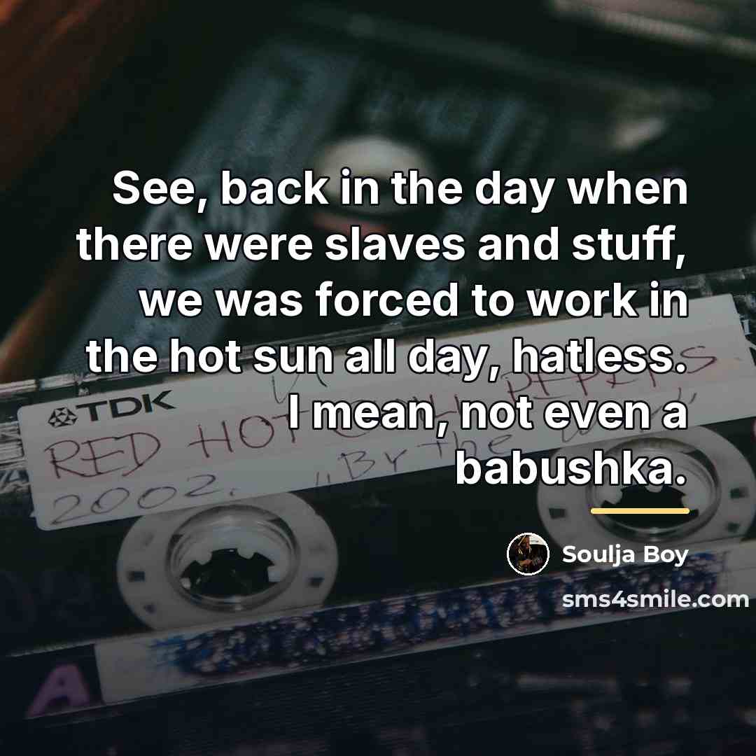 “See, back in the day when there were slaves and…” quote by Soulja Boy