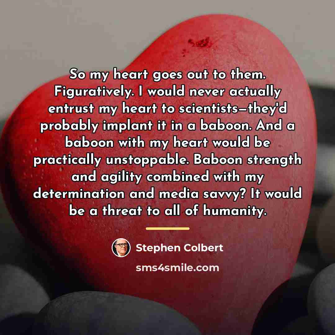 “So my heart goes out to them. Figuratively. I would…” quote by Stephen Colbert
