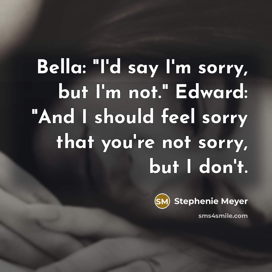 “Bella: "I'd say I'm sorry, but I'm not." Edward: "And…” quote by Stephenie Meyer