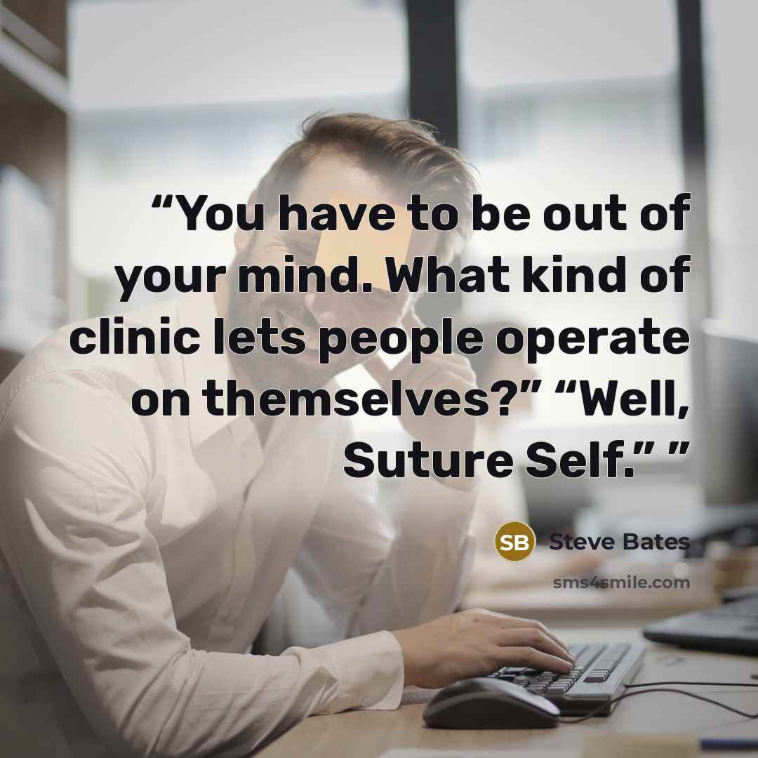 “You have to be out of your mind. What kind of clinic lets people operate on themselves?” “Well, Suture Self.”” quote by Steve Bates