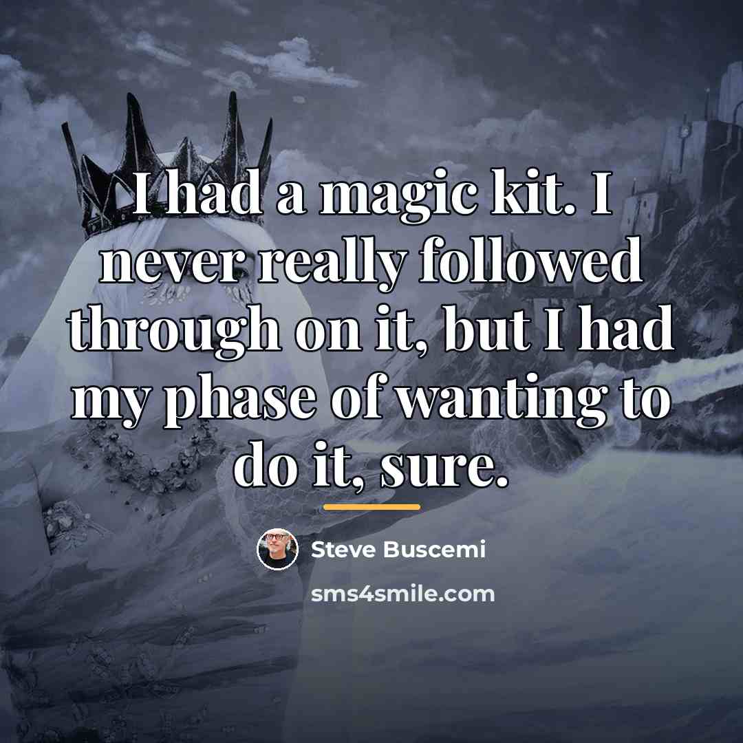 “I had a magic kit. I never really followed through…” quote by Steve Buscemi