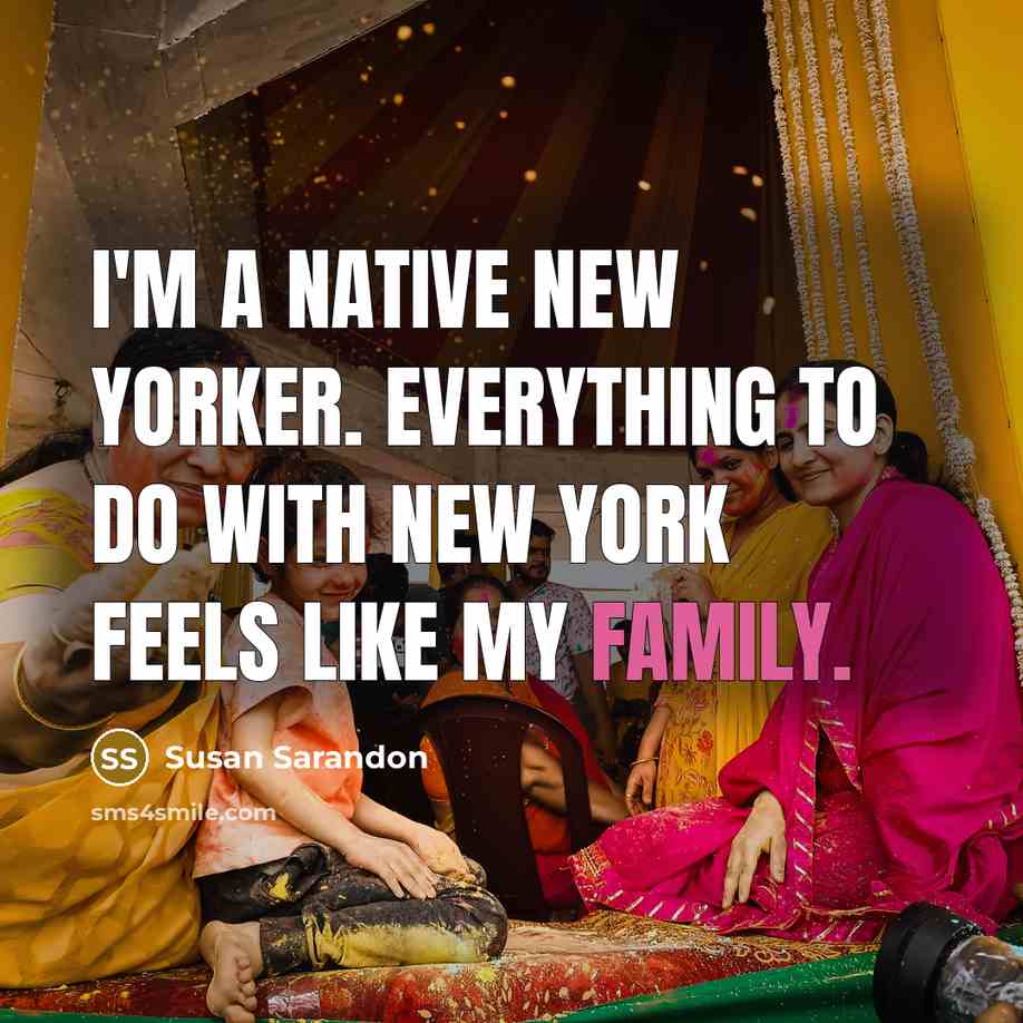 “I'm a native New Yorker. Everything to do with New…” quote by Susan Sarandon