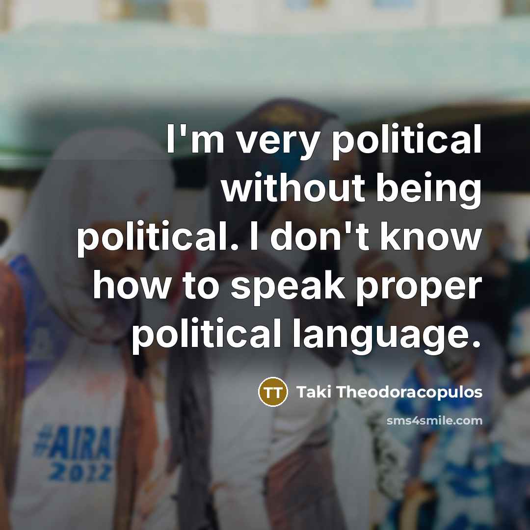 “I'm very political without being political. I don't know how…” quote by Taki Theodoracopulos