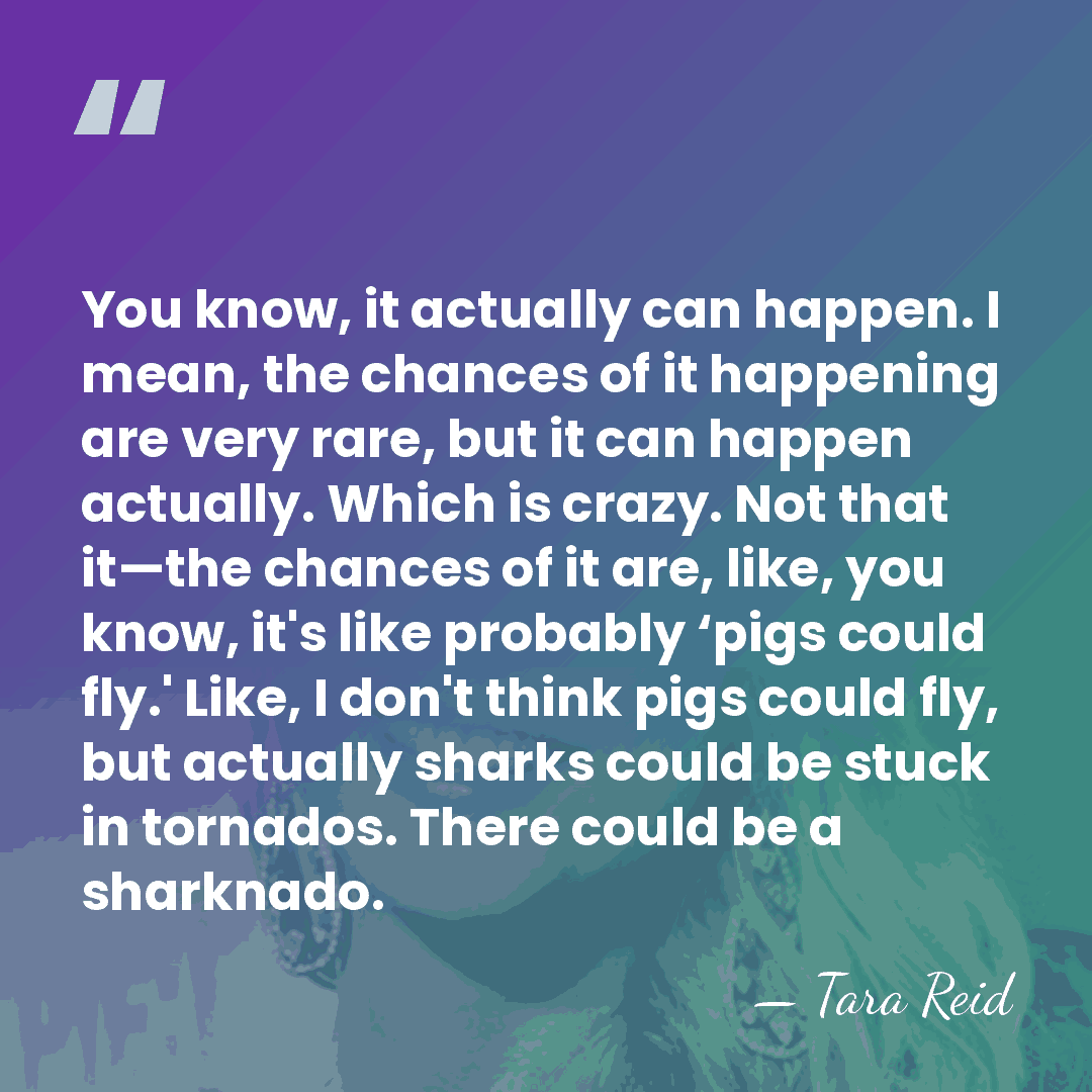 You know, it actually can happen. I mean, the chances of it&hellip; - Tara Reid