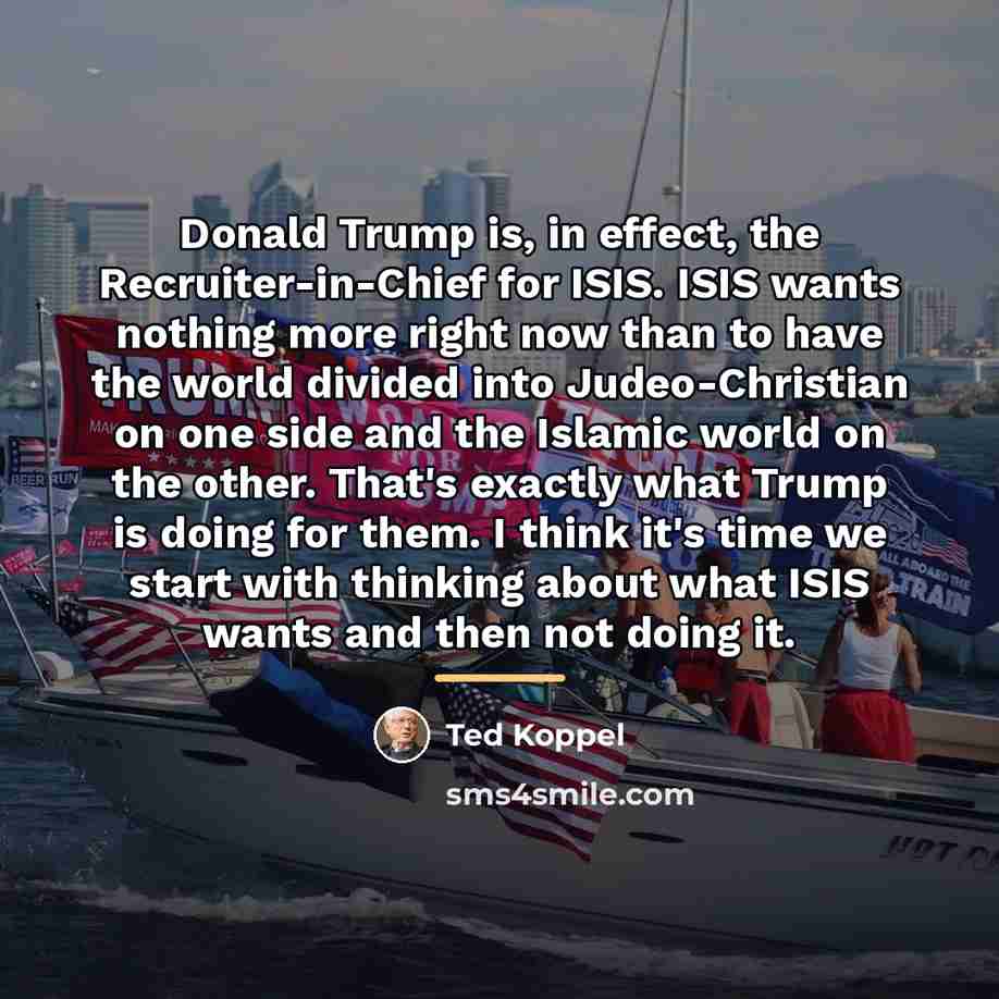 “Donald Trump is, in effect, the Recruiter-in-Chief for ISIS. ISIS…” quote by Ted Koppel