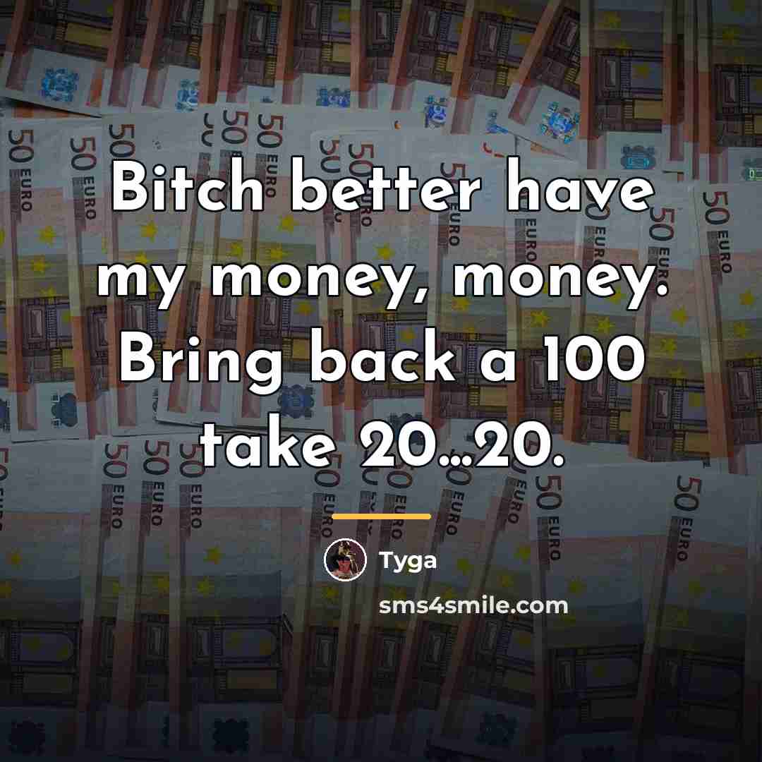 “Bitch better have my money, money. Bring back a 100…” quote by Tyga
