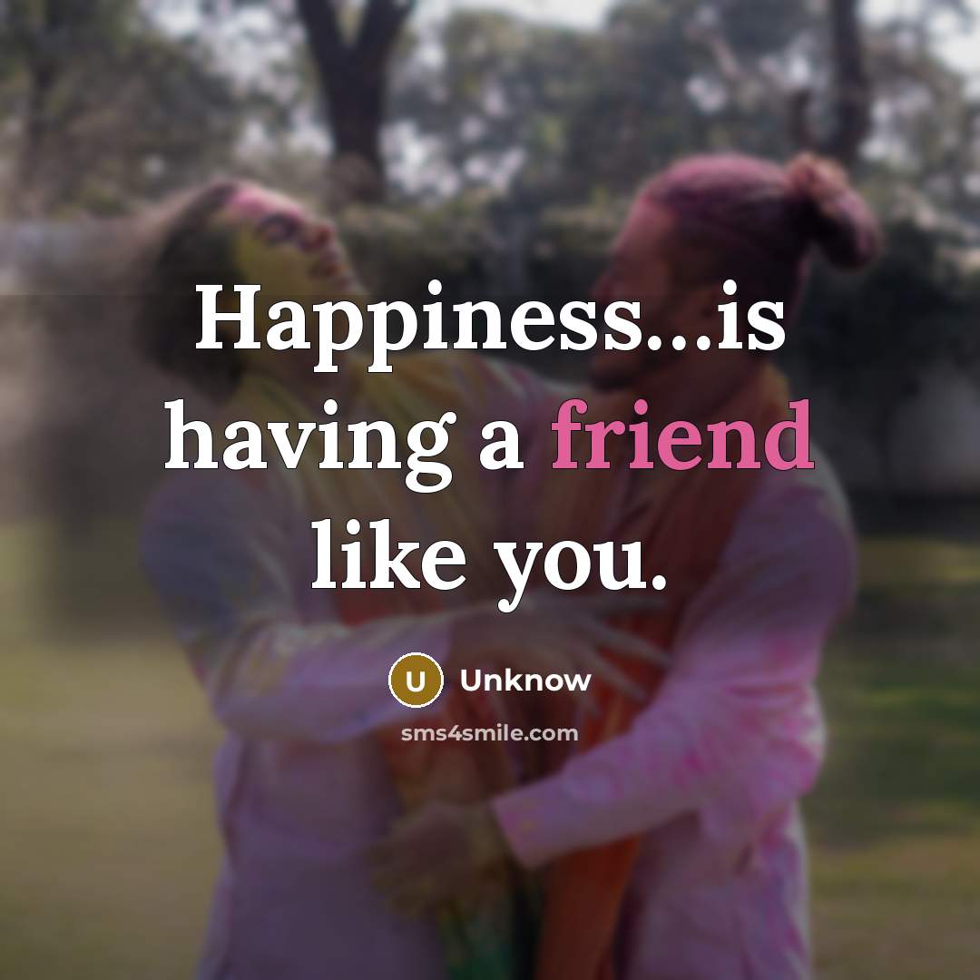 “Happiness......is having a friend like you.…” quote by Unknow