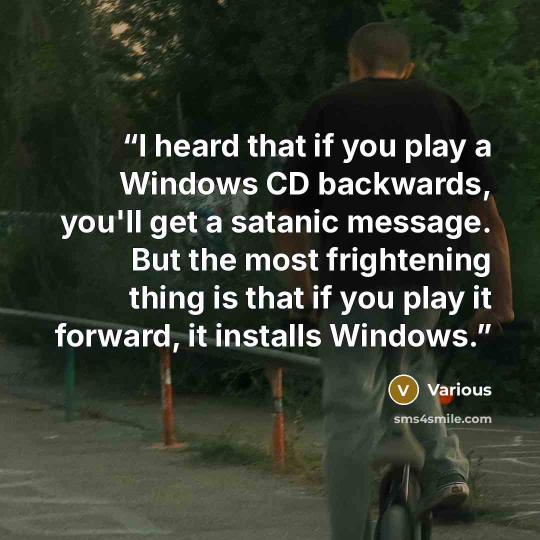 “I heard that if you play a Windows CD backwards, you'll get a satanic message. But the most frightening thing is that if you play it forward, it installs Windows.” quote by Various