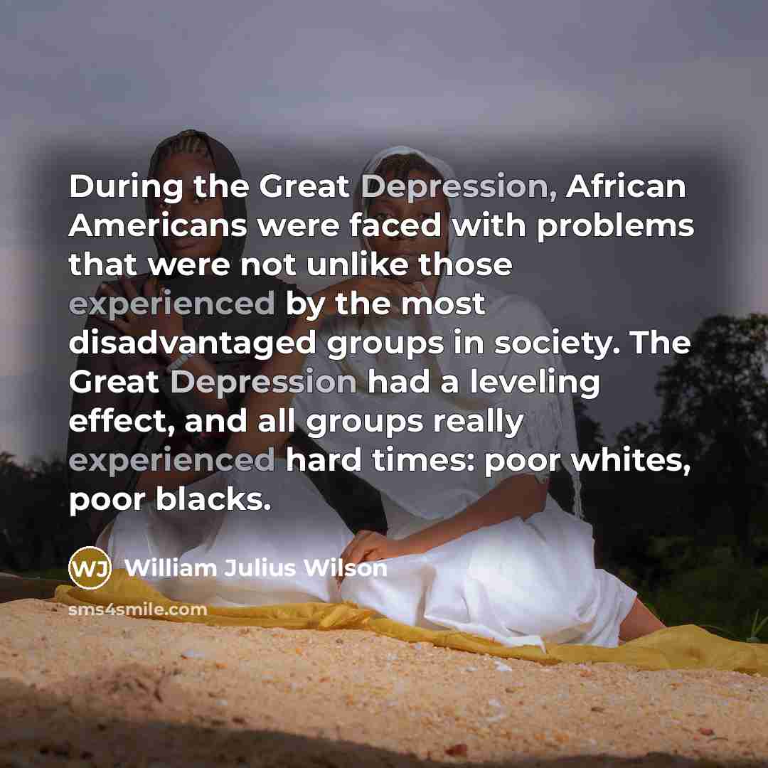 “During the Great Depression, African Americans were faced with problems…” quote by William Julius Wilson