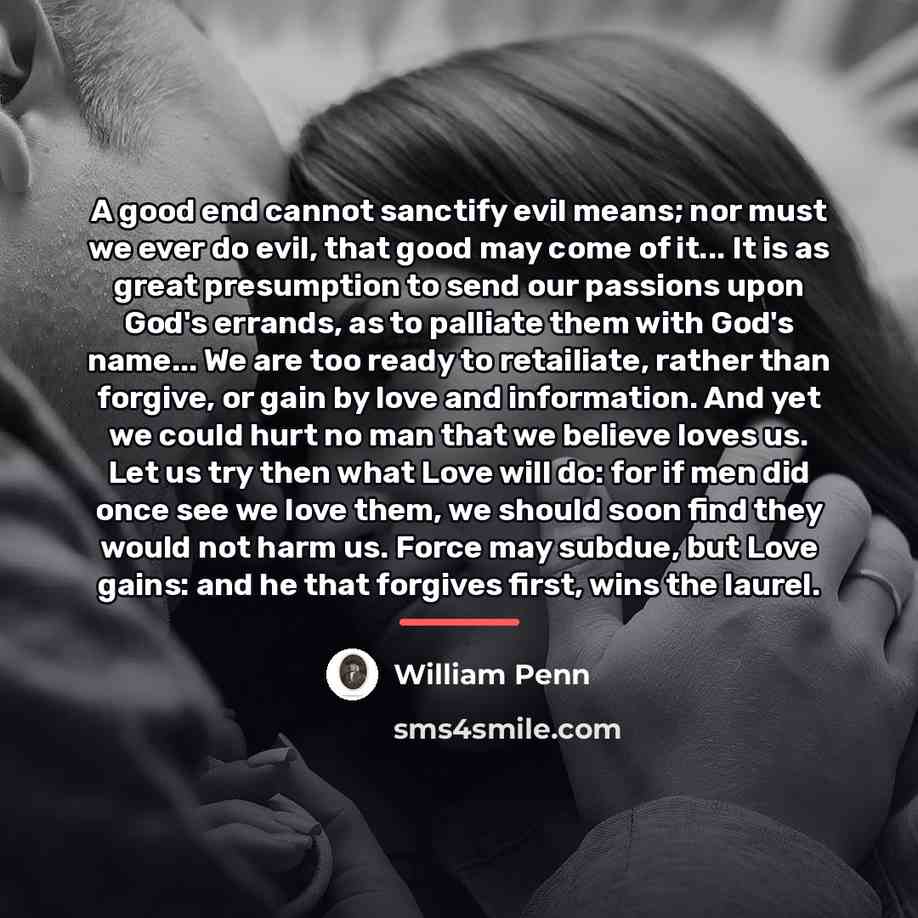 “A good end cannot sanctify evil means; nor must we…” quote by William Penn