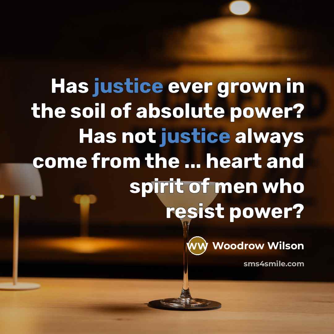 “Has justice ever grown in the soil of absolute power?…” quote by Woodrow Wilson