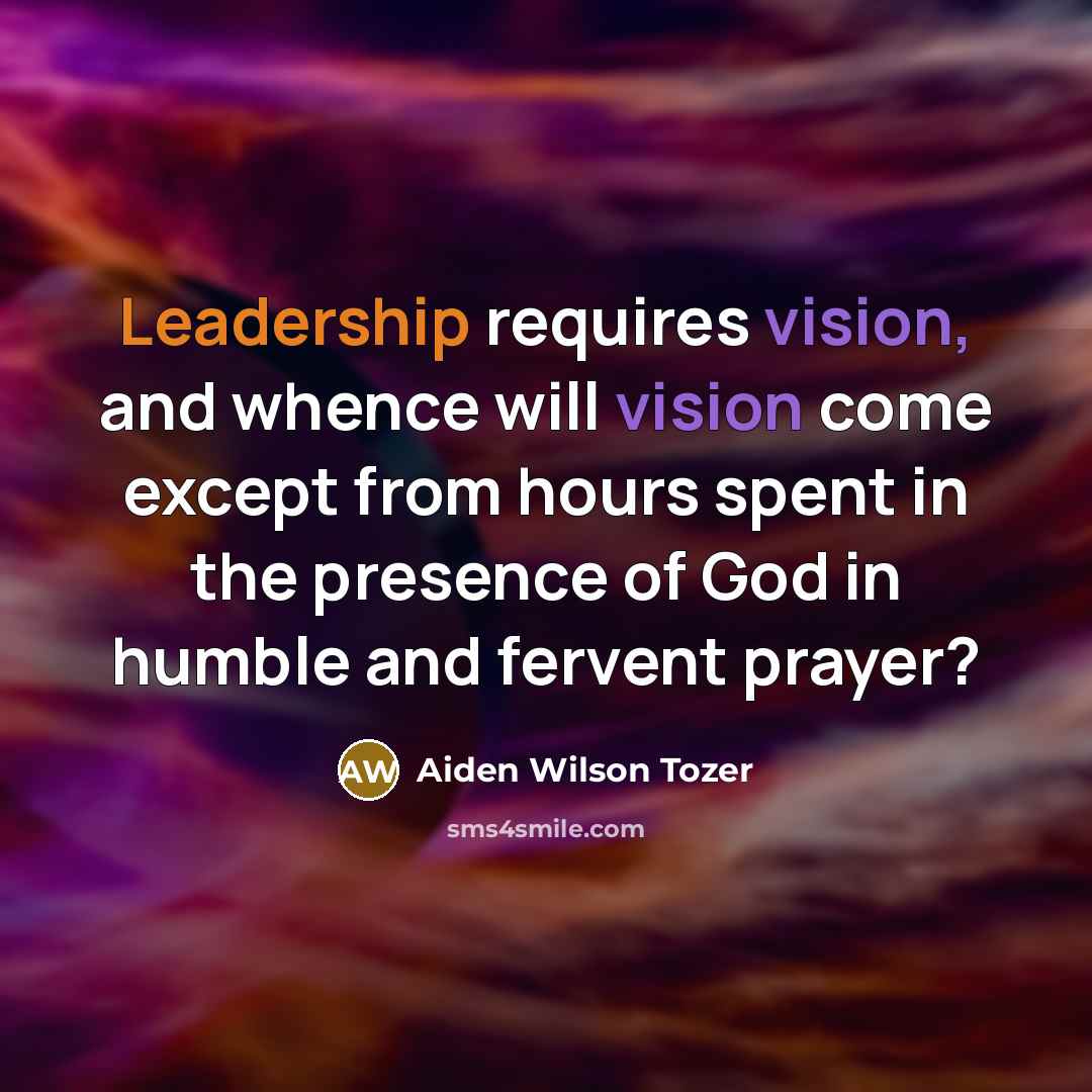 “Leadership requires vision, and whence will vision come except from…” quote by Aiden Wilson Tozer