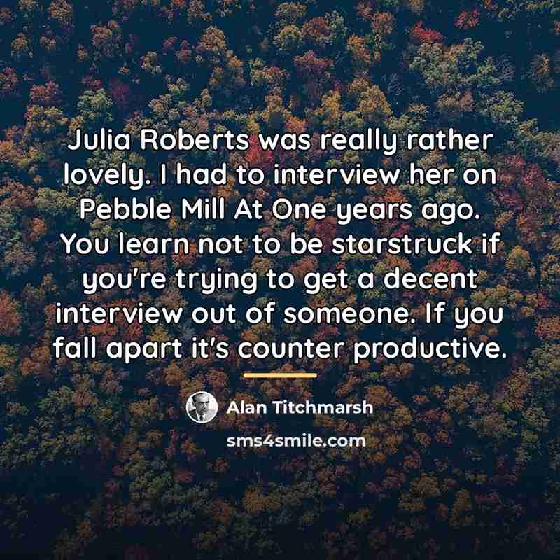 “Julia Roberts was really rather lovely. I had to interview…” quote by Alan Titchmarsh