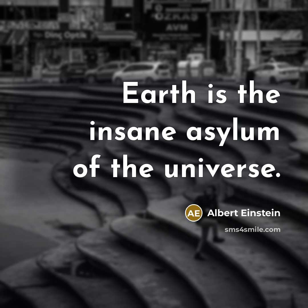 “Earth is the insane asylum of the universe.…” quote by Albert Einstein