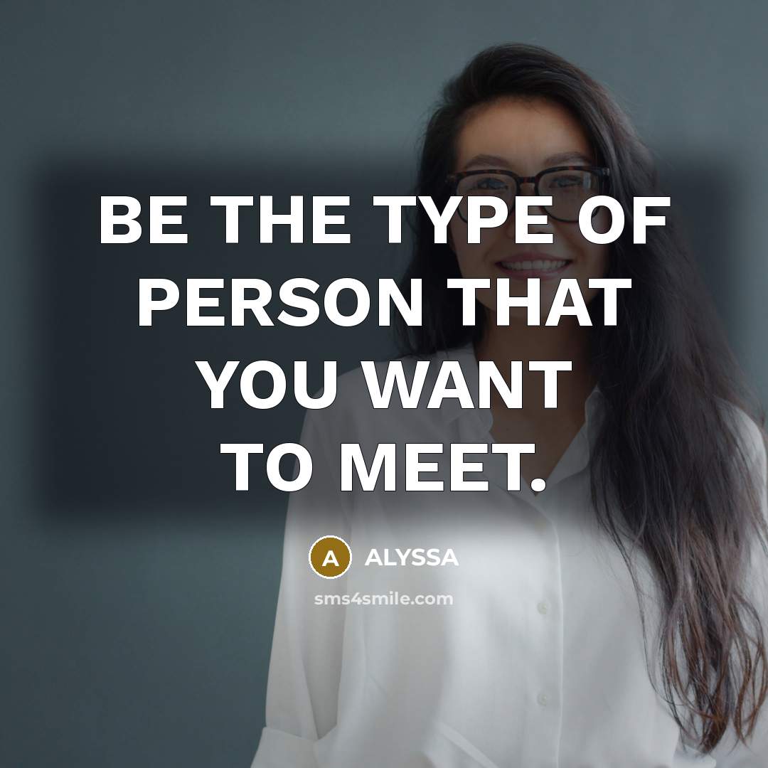 “BE THE TYPE OF PERSON THAT YOU WANT TO MEET.…” quote by ALYSSA