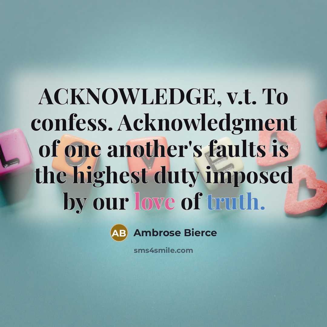 “ACKNOWLEDGE, v.t. To confess. Acknowledgment of one another's faults is…” quote by Ambrose Bierce