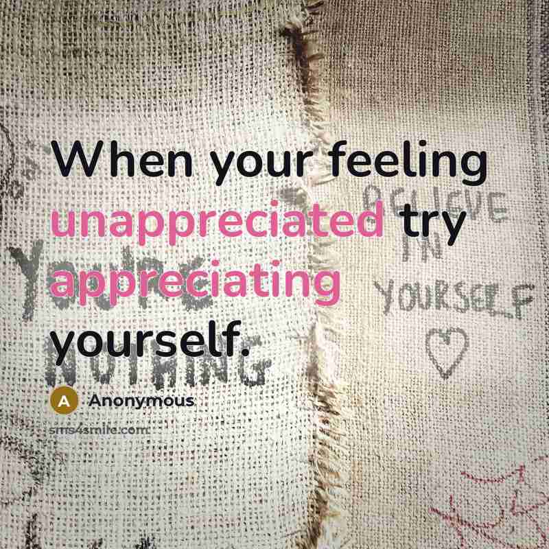 “When your feeling unappreciated try appreciating yourself.” quote by Anonymous