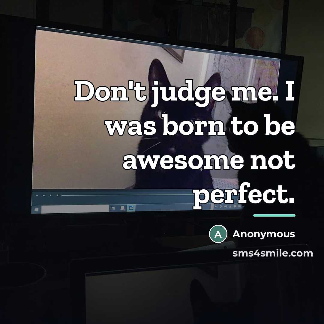 “Don't judge me. I was born to be awesome not…” quote by Anonymous
