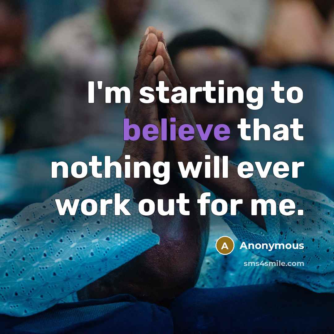 “I'm starting to believe that nothing will ever work out for me.” quote by Anonymous
