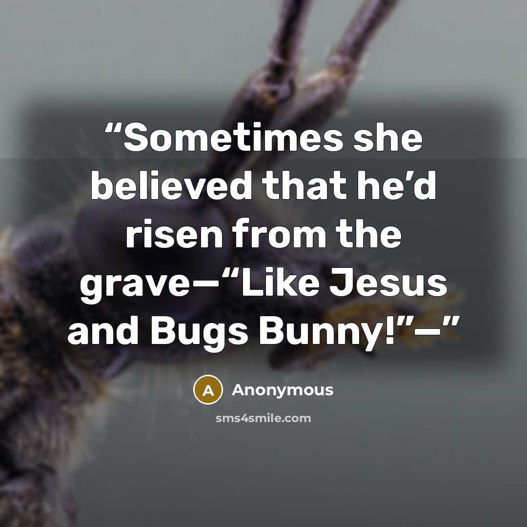 “Sometimes she believed that he’d risen from the grave—“Like Jesus and Bugs Bunny!”—” quote by Anonymous