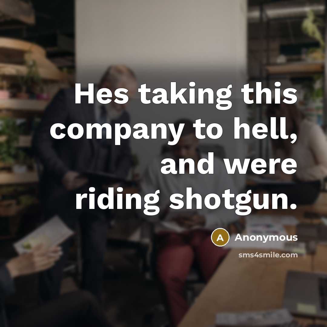 “Hes taking this company to hell, and were riding shotgun.…” quote by Anonymous