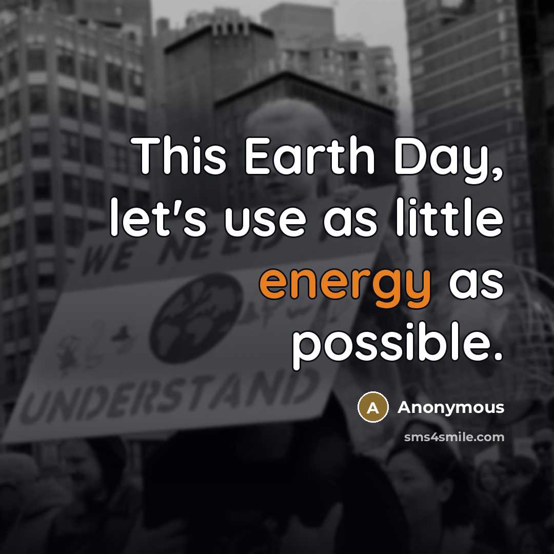 “This Earth Day, let's use as little energy as possible.…” quote by Anonymous