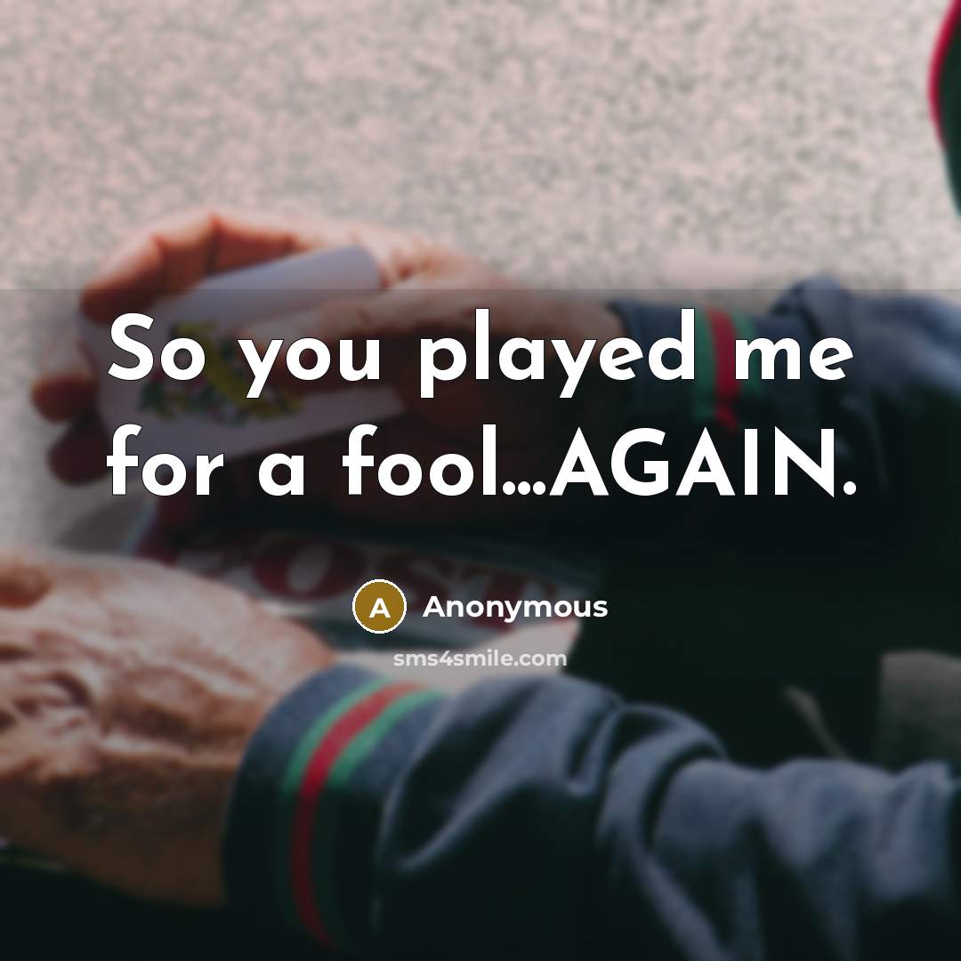 “So you played me for a fool...AGAIN.” quote by Anonymous