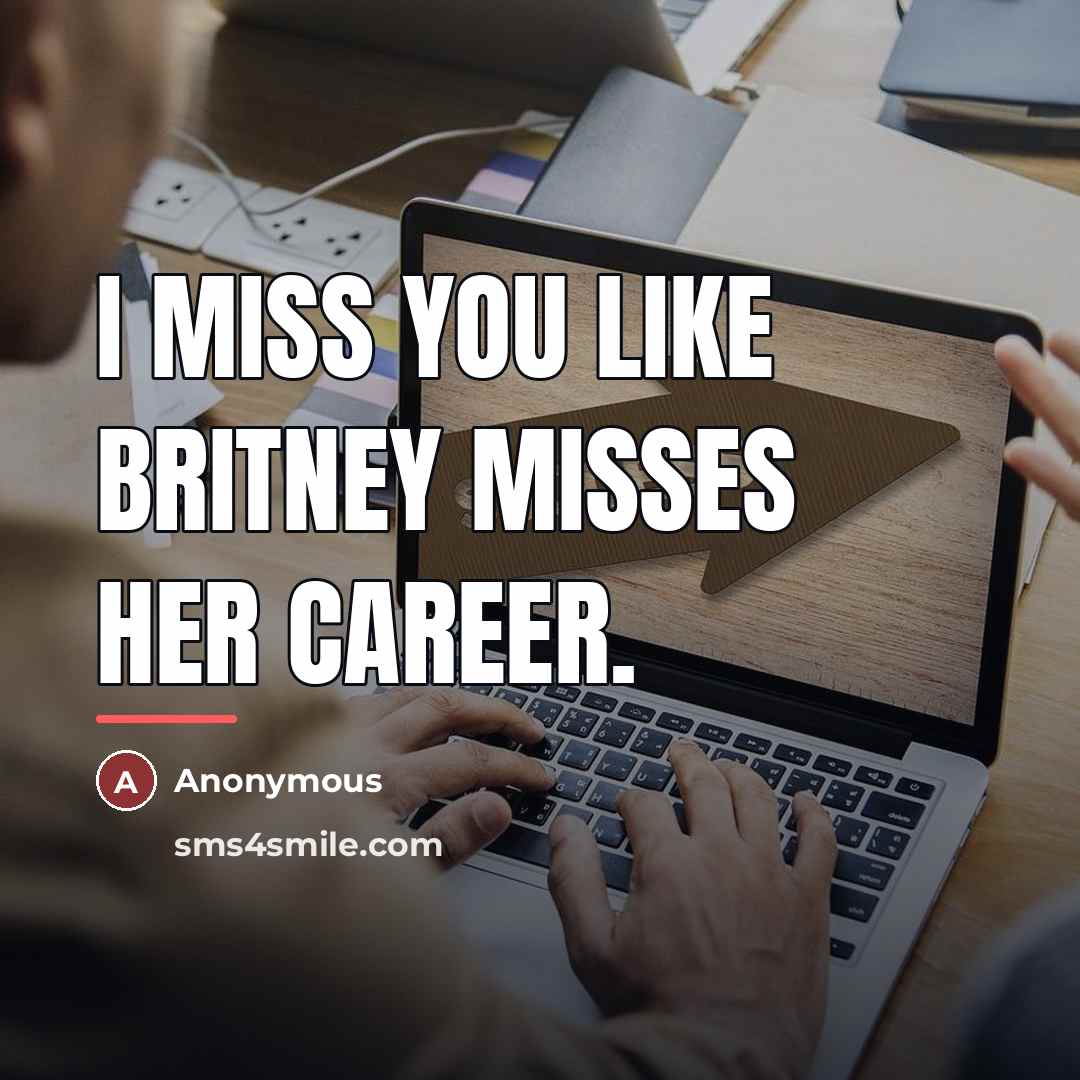 “I miss you like Britney misses her career.…” quote by Anonymous