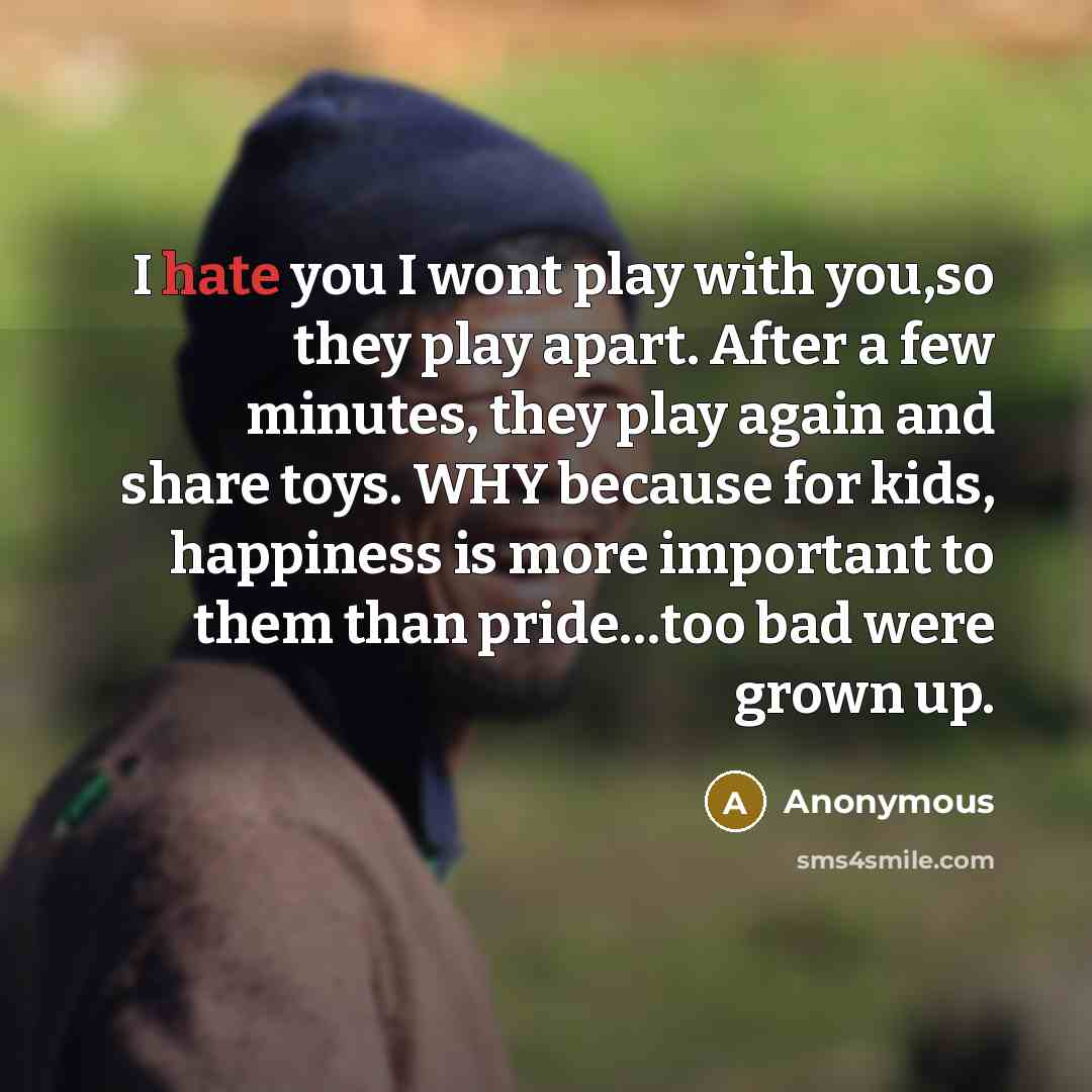 “I hate you I wont play with you,so they play…” quote by Anonymous