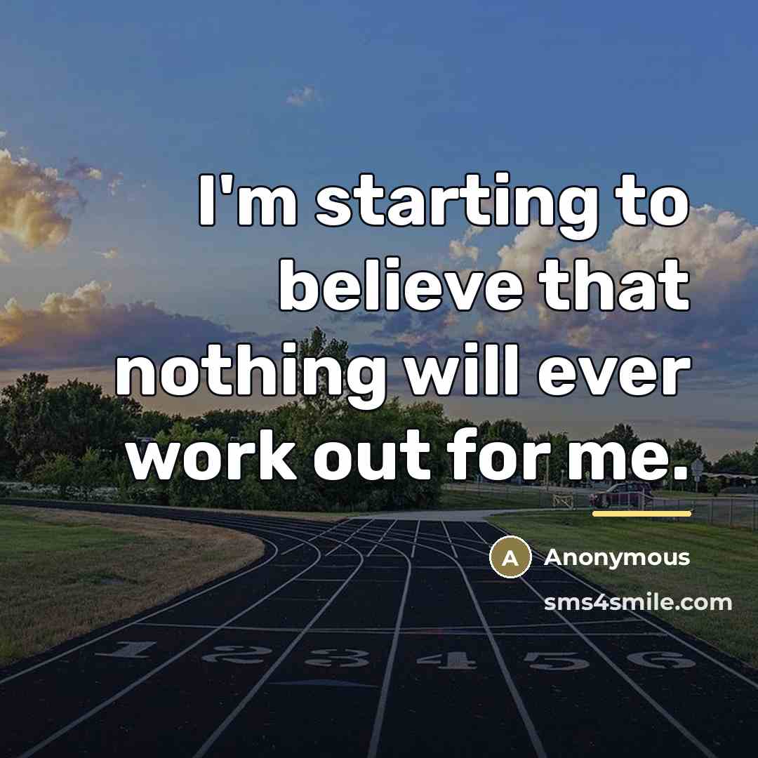 “I'm starting to believe that nothing will ever work out…” quote by Anonymous