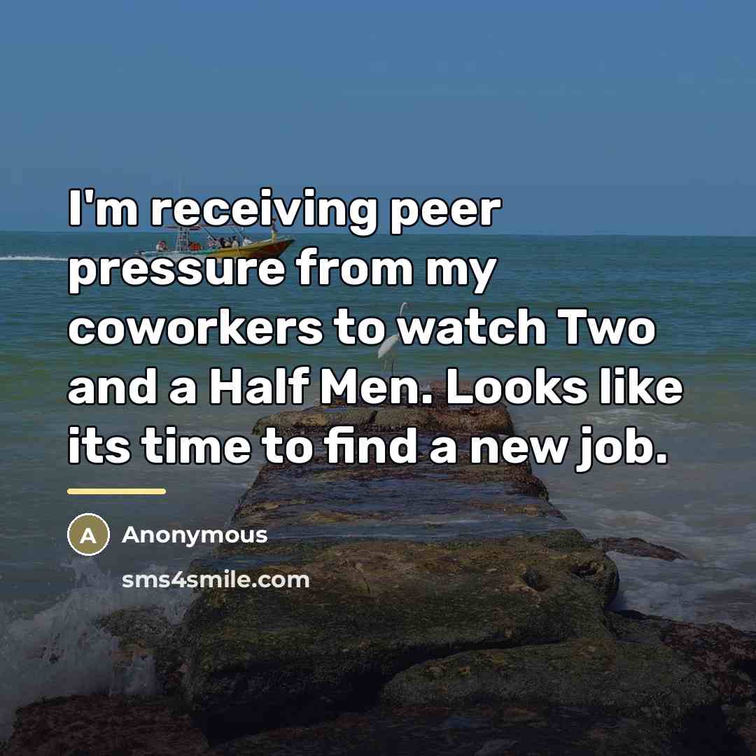 “I'm receiving peer pressure from my coworkers to watch Two…” quote by Anonymous