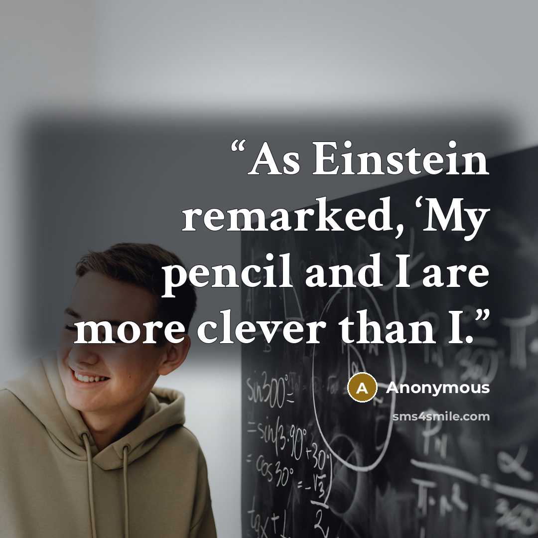 “As Einstein remarked, ‘My pencil and I are more clever than I.” quote by Anonymous