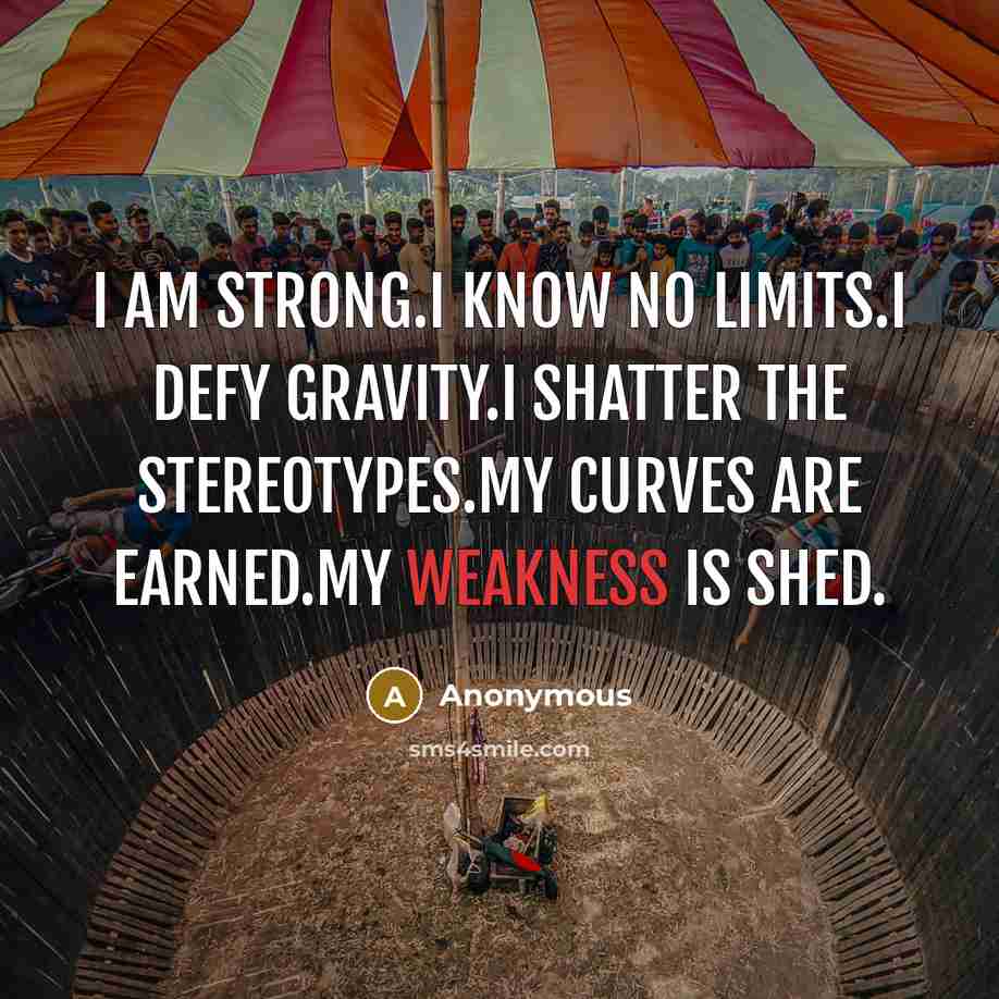 “I am strong.I know no limits.I defy gravity.I shatter the stereotypes.My curves are earned.My weakness is shed.” quote by Anonymous