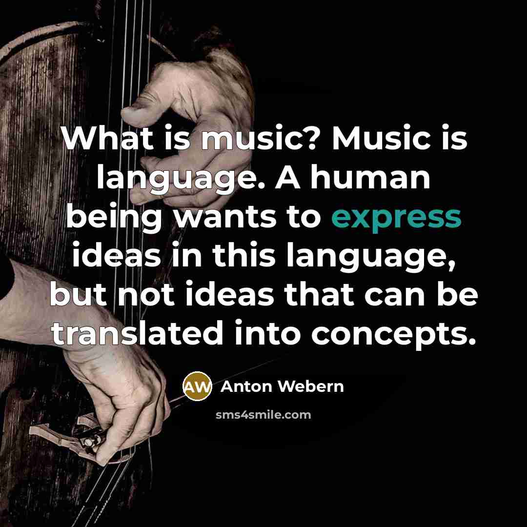 “What is music? Music is language. A human being wants…” quote by Anton Webern