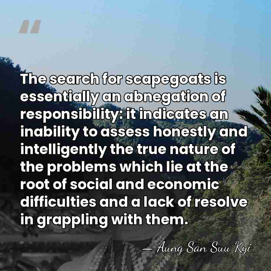 The search for scapegoats is essentially an abnegation of responsibility: it indicates&hellip; - Aung San Suu Kyi