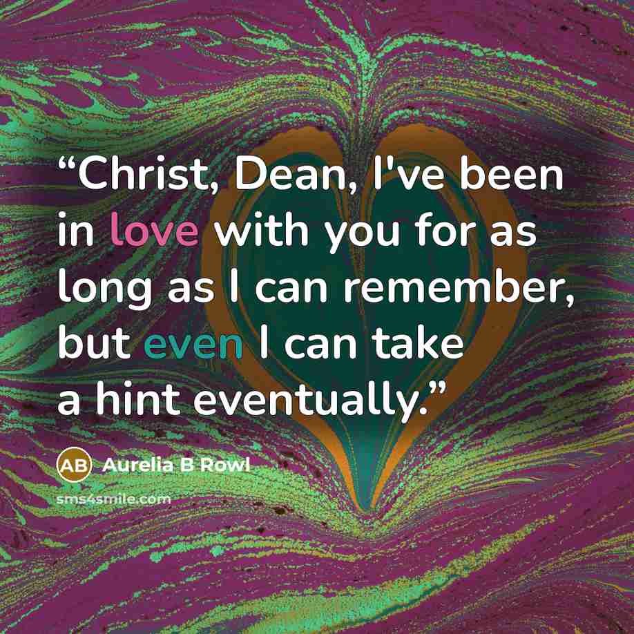 “Christ, Dean, I've been in love with you for as long as I can remember, but even I can take a hint eventually.” quote by Aurelia B Rowl