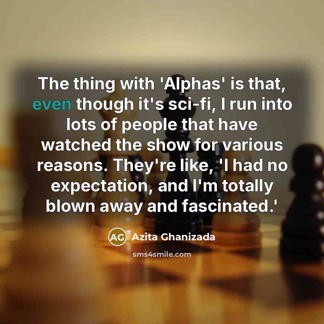 “The thing with 'Alphas' is that, even though it's sci-fi, I run into lots of people that have watched the show for various reasons. They're like, 'I had no expectation, and I'm totally blown away and fascinated.'” quote by Azita Ghanizada