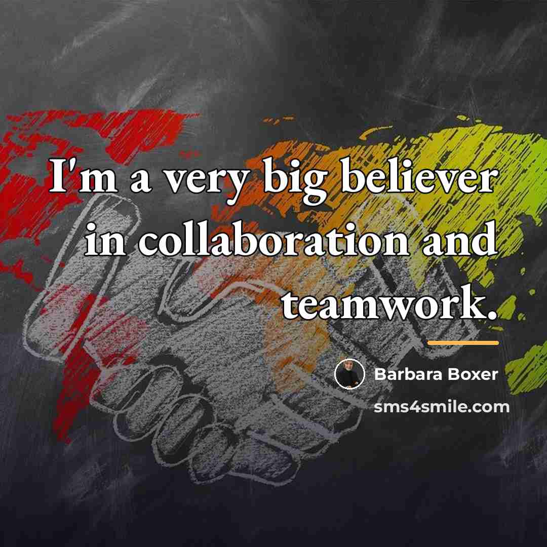 “I'm a very big believer in collaboration and teamwork.…” quote by Barbara Boxer