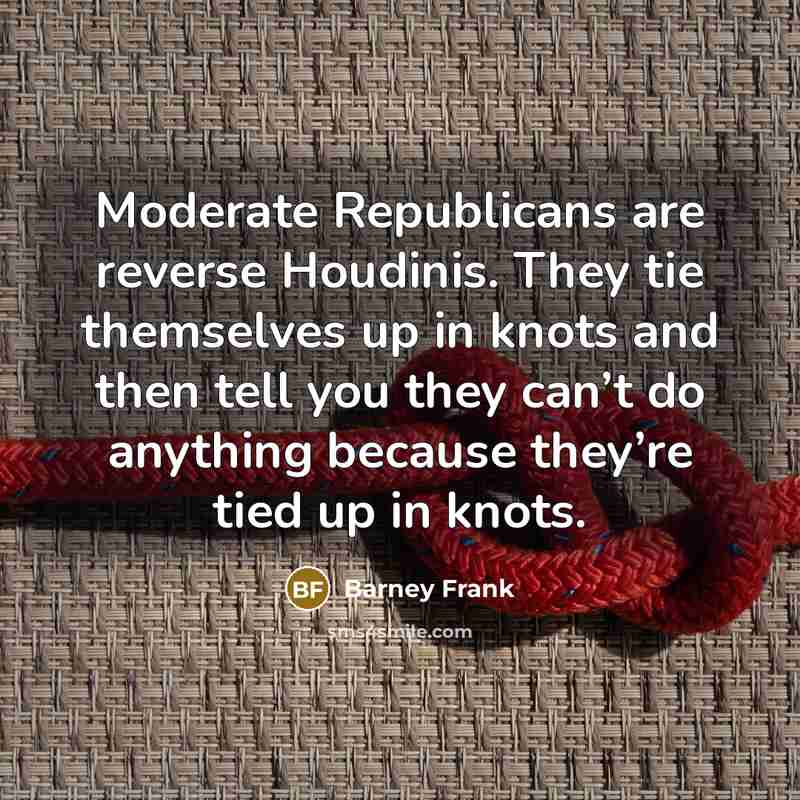“Moderate Republicans are reverse Houdinis. They tie themselves up in…” quote by Barney Frank