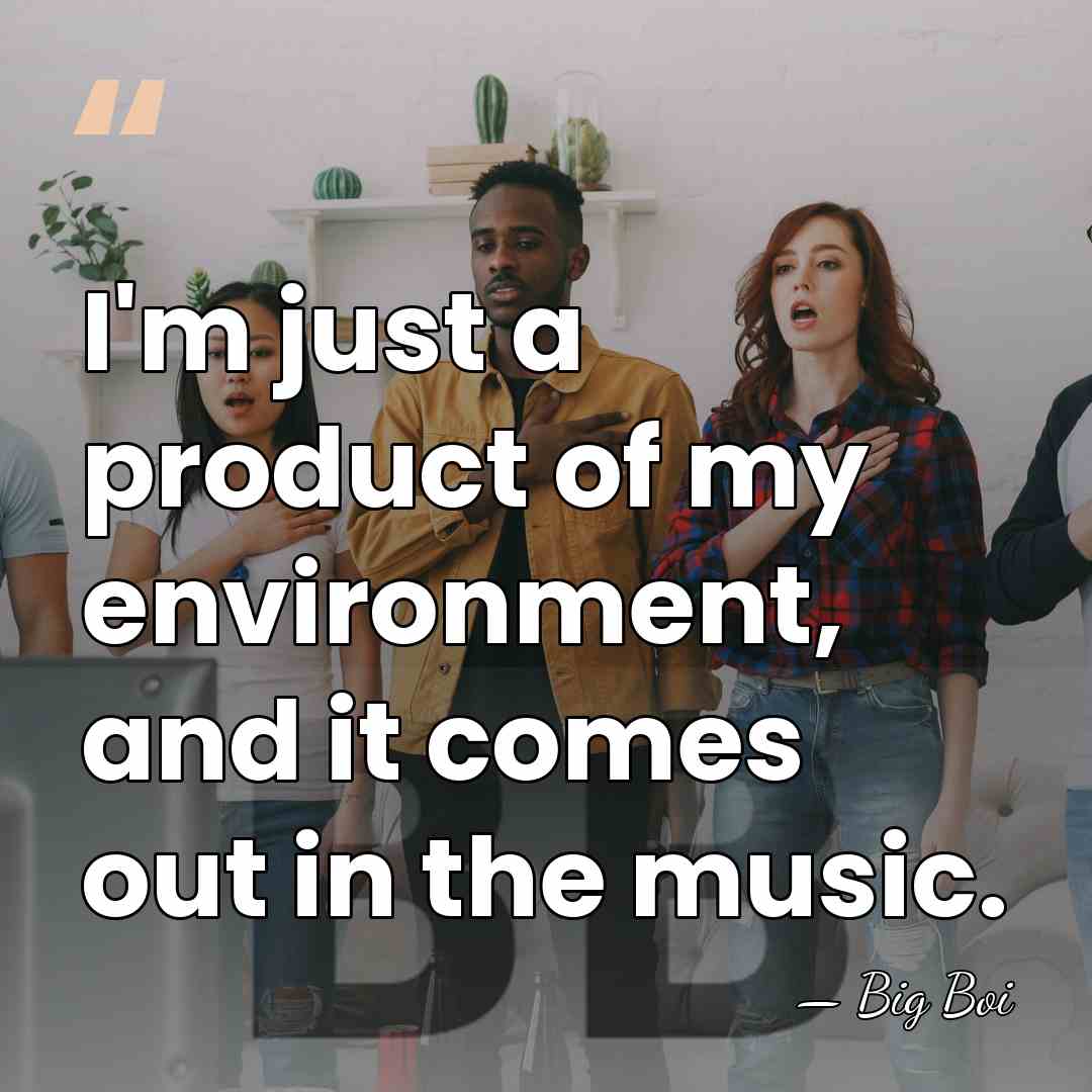 I'm just a product of my environment, and it comes out in&hellip; - Big Boi