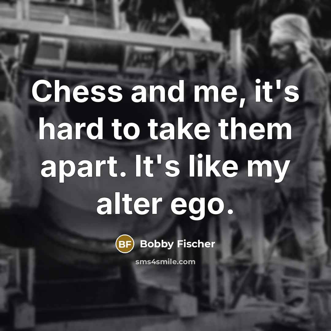 “Chess and me, it's hard to take them apart. It's…” quote by Bobby Fischer